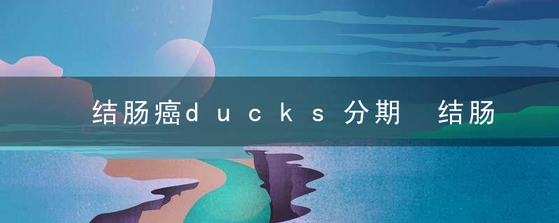 结肠癌ducks分期 结肠癌因为什么引起